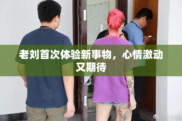 老刘首次体验新事物，心情激动又期待