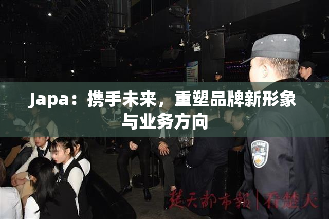 Japa：携手未来，重塑品牌新形象与业务方向
