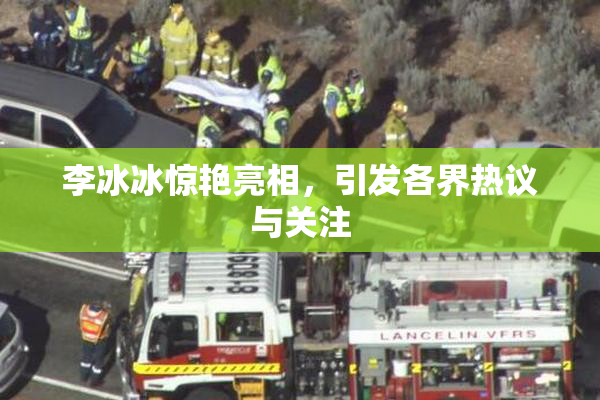 李冰冰惊艳亮相，引发各界热议与关注