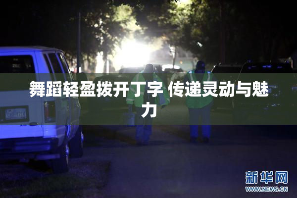 舞蹈轻盈拨开丁字 传递灵动与魅力