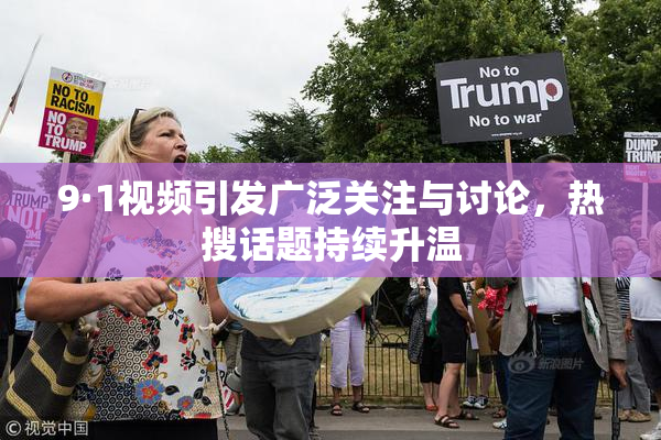 9·1视频引发广泛关注与讨论，热搜话题持续升温