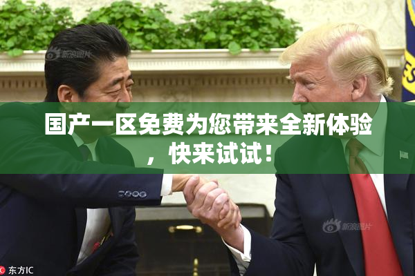 国产一区免费为您带来全新体验，快来试试！