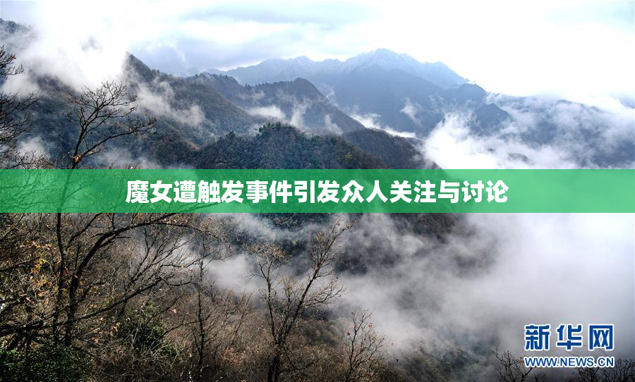 魔女遭触发事件引发众人关注与讨论
