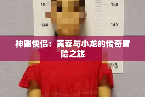 神雕侠侣：黄蓉与小龙的传奇冒险之旅
