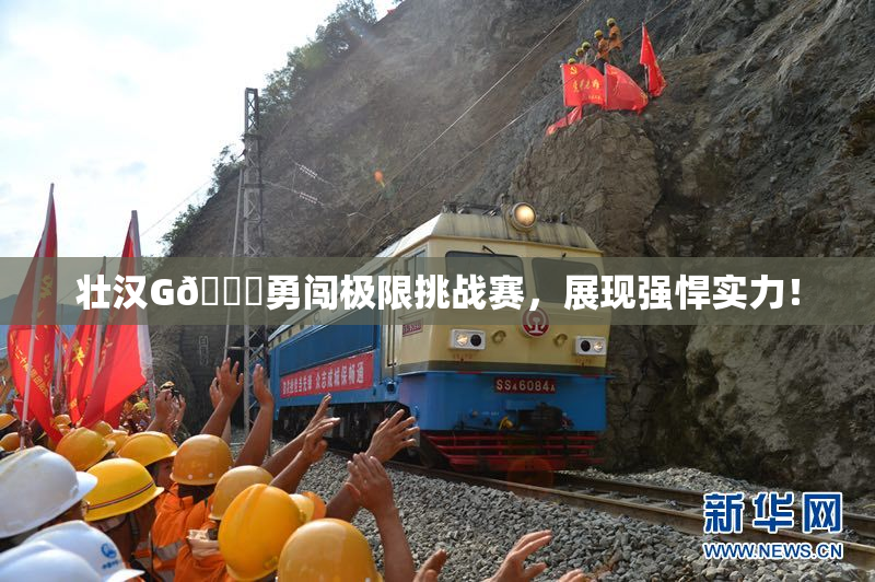 壮汉G🈚勇闯极限挑战赛，展现强悍实力！