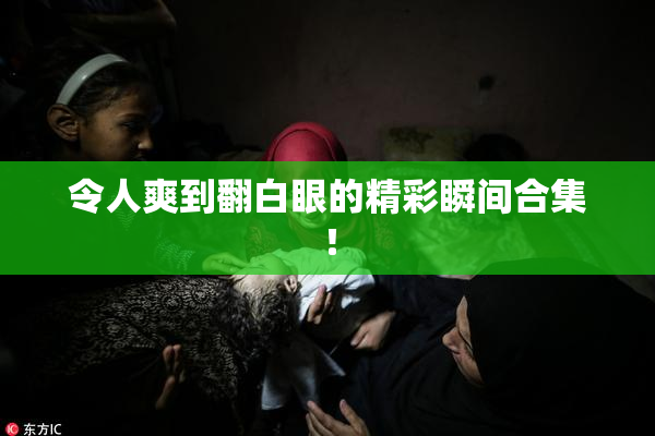 令人爽到翻白眼的精彩瞬间合集！