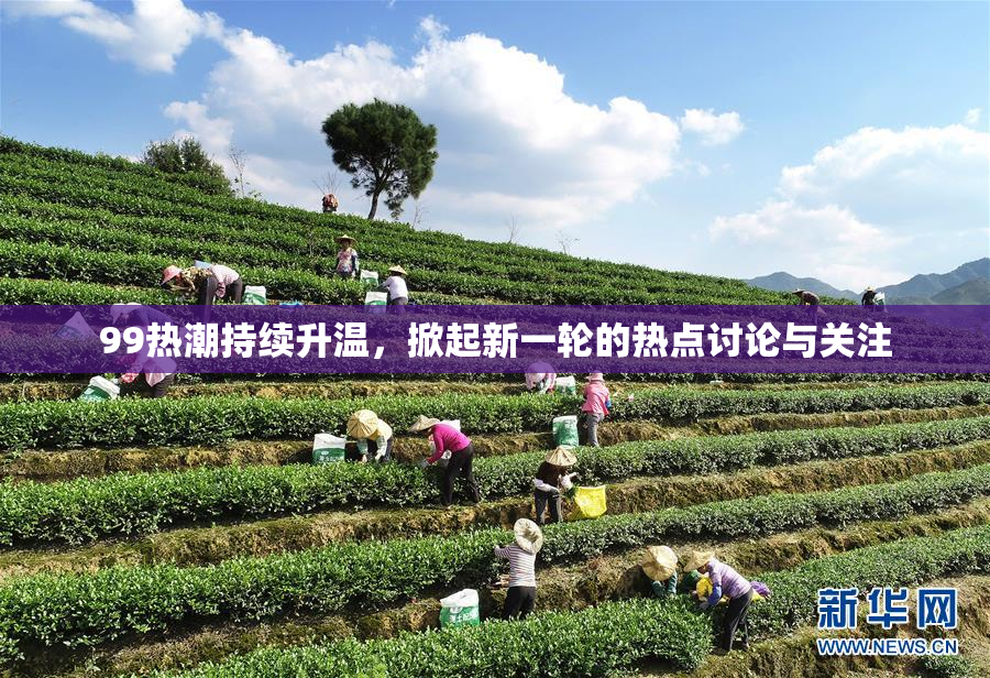 99热潮持续升温，掀起新一轮的热点讨论与关注