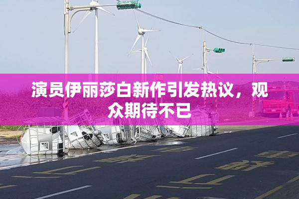 演员伊丽莎白新作引发热议，观众期待不已