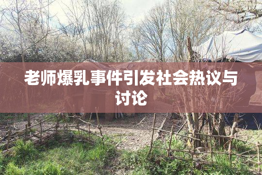 老师爆乳事件引发社会热议与讨论