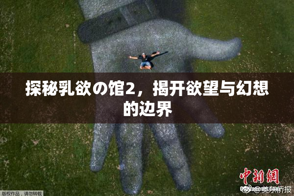 探秘乳欲の馆2，揭开欲望与幻想的边界