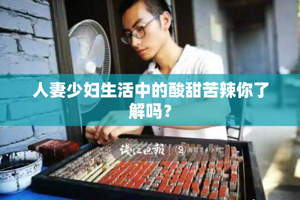 人妻少妇生活中的酸甜苦辣你了解吗？