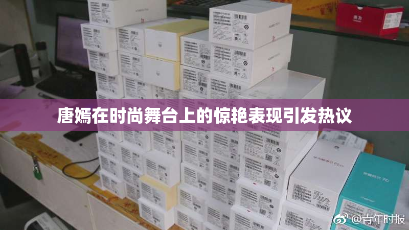唐嫣在时尚舞台上的惊艳表现引发热议