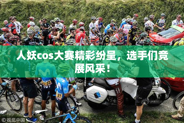 人妖cos大赛精彩纷呈，选手们竞展风采！