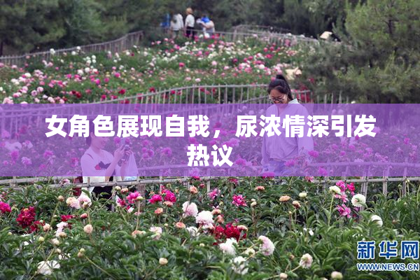 女角色展现自我，尿浓情深引发热议