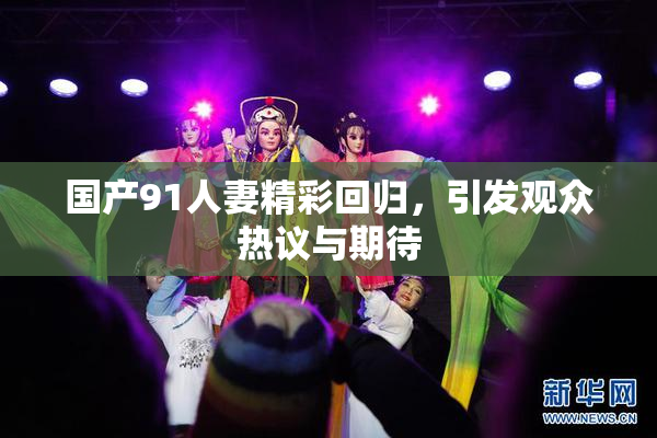 国产91人妻精彩回归，引发观众热议与期待