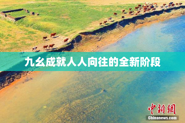 九幺成就人人向往的全新阶段