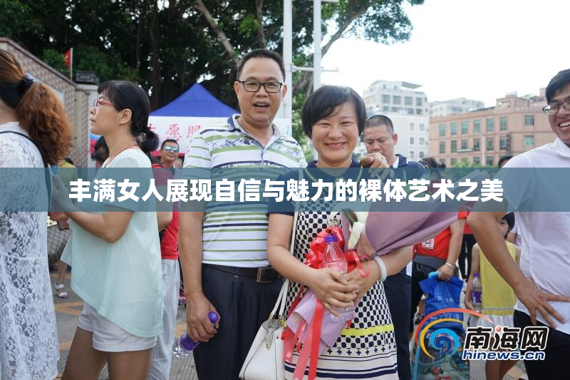 丰满女人展现自信与魅力的裸体艺术之美