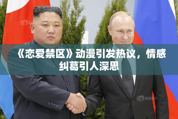 《恋爱禁区》动漫引发热议，情感纠葛引人深思