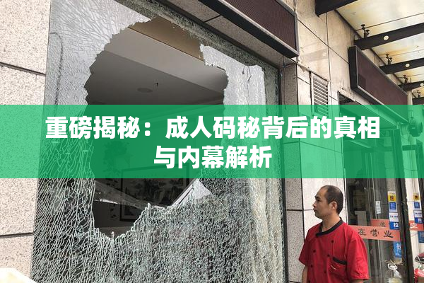 重磅揭秘：成人码秘背后的真相与内幕解析