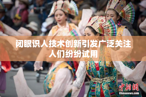 闭眼识人技术创新引发广泛关注人们纷纷试用