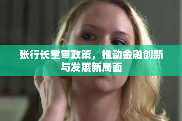 张行长重审政策，推动金融创新与发展新局面