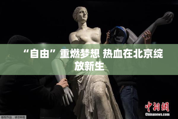 “自由”重燃梦想 热血在北京绽放新生