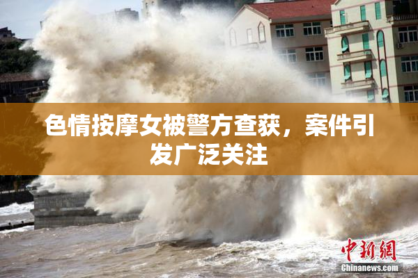 色情按摩女被警方查获，案件引发广泛关注