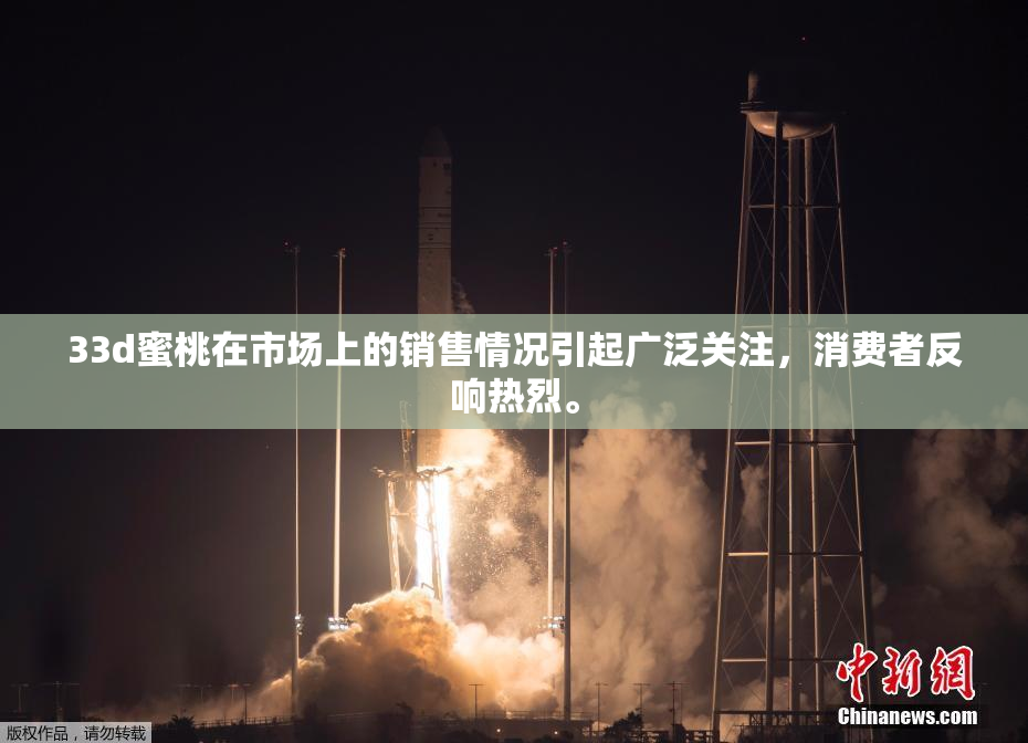 33d蜜桃在市场上的销售情况引起广泛关注，消费者反响热烈。