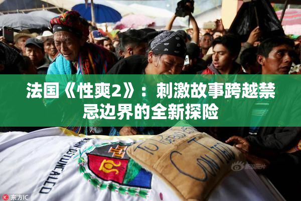 法国《性爽2》：刺激故事跨越禁忌边界的全新探险