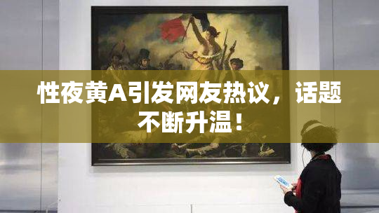 性夜黄A引发网友热议，话题不断升温！