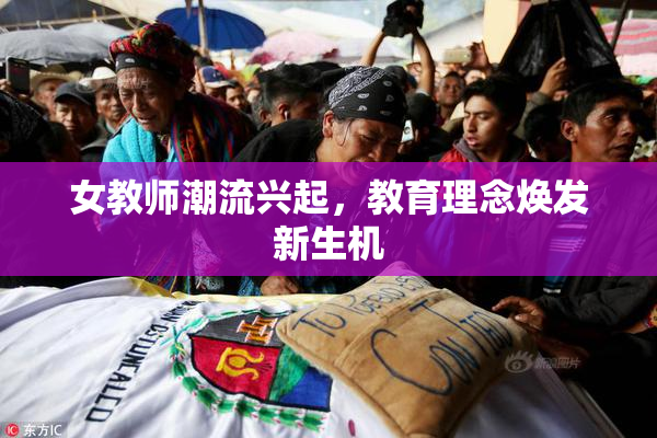 女教师潮流兴起，教育理念焕发新生机