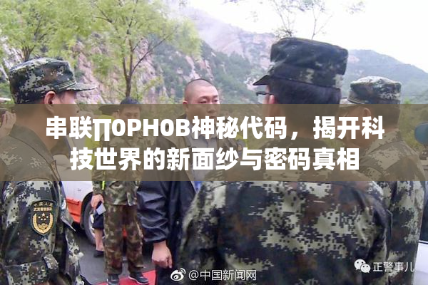 串联∏0PH0B神秘代码，揭开科技世界的新面纱与密码真相