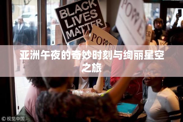 亚洲午夜的奇妙时刻与绚丽星空之旅