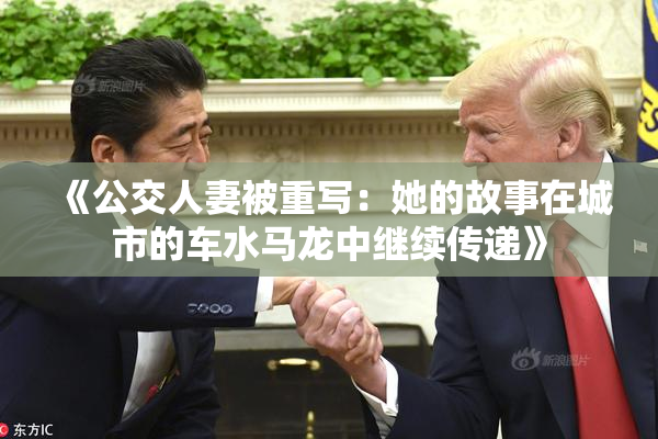 《公交人妻被重写：她的故事在城市的车水马龙中继续传递》