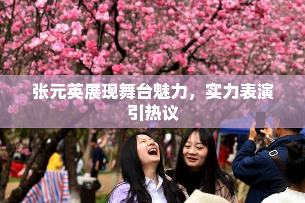 张元英展现舞台魅力，实力表演引热议