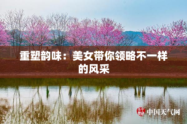 重塑韵味：美女带你领略不一样的风采