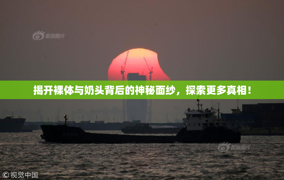 揭开裸体与奶头背后的神秘面纱，探索更多真相！