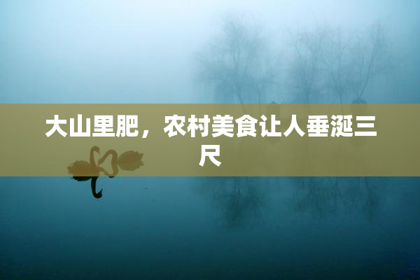 大山里肥，农村美食让人垂涎三尺