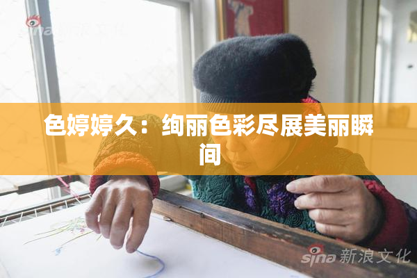 色婷婷久：绚丽色彩尽展美丽瞬间