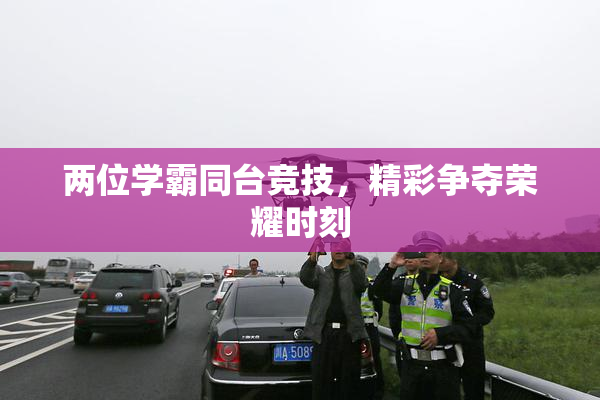 两位学霸同台竞技，精彩争夺荣耀时刻