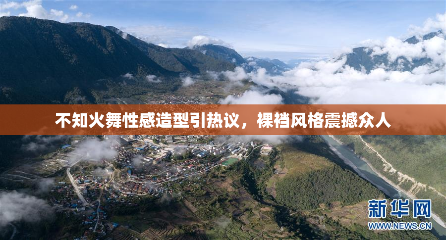 不知火舞性感造型引热议，裸裆风格震撼众人