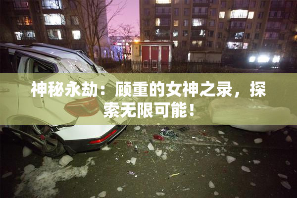 神秘永劫：顾重的女神之录，探索无限可能！