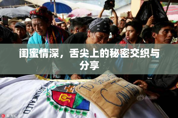 闺蜜情深，舌尖上的秘密交织与分享