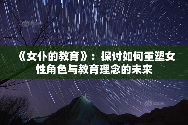 《女仆的教育》：探讨如何重塑女性角色与教育理念的未来