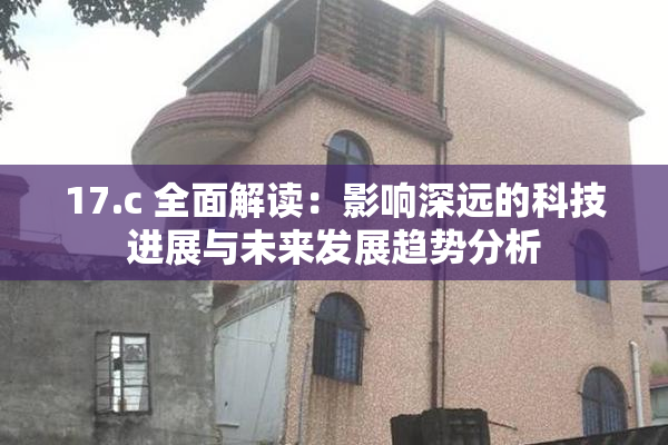 17.c 全面解读：影响深远的科技进展与未来发展趋势分析