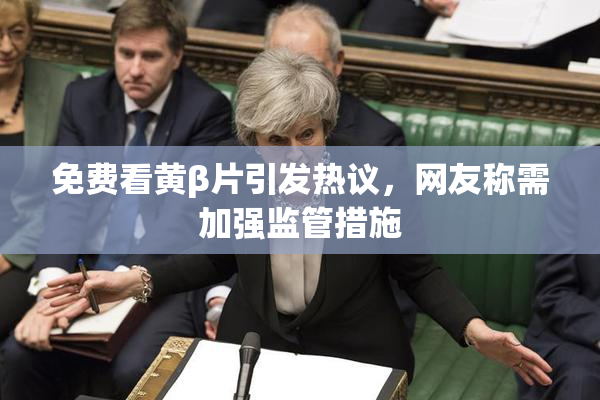 免费看黄β片引发热议，网友称需加强监管措施