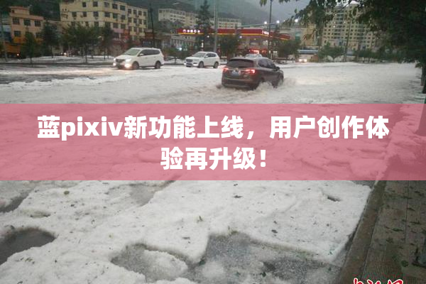 蓝pixiv新功能上线，用户创作体验再升级！