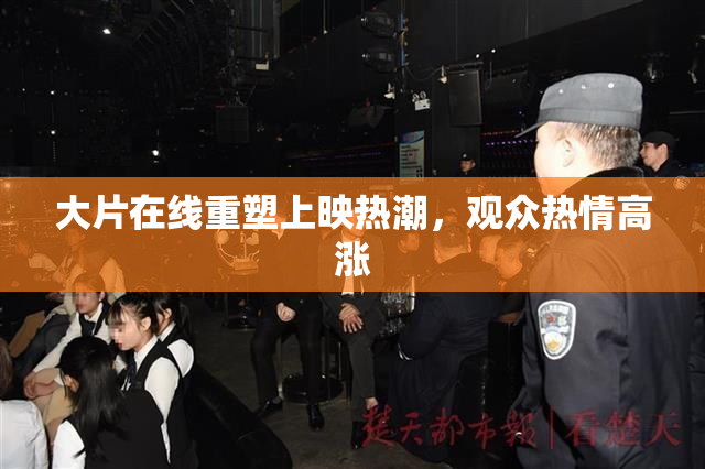 大片在线重塑上映热潮，观众热情高涨