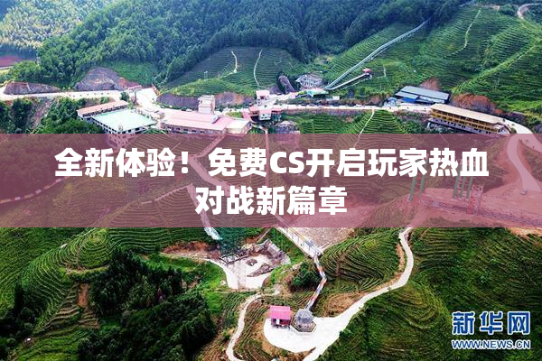 全新体验！免费CS开启玩家热血对战新篇章