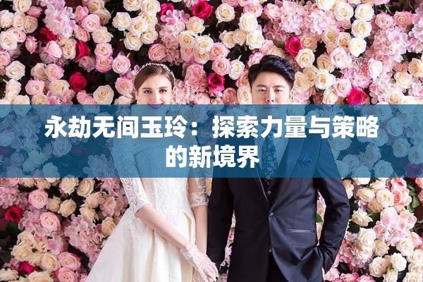 永劫无间玉玲：探索力量与策略的新境界